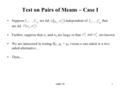 Week 101 Test on Pairs of Means – Case I Suppose are iid independent of that are iid. Further, suppose that n 1 and n 2 are large or that are known. We.