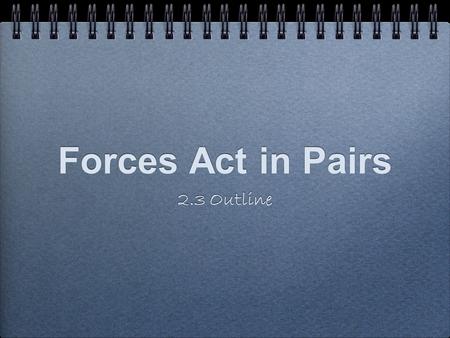 Forces Act in Pairs 2.3 Outline.