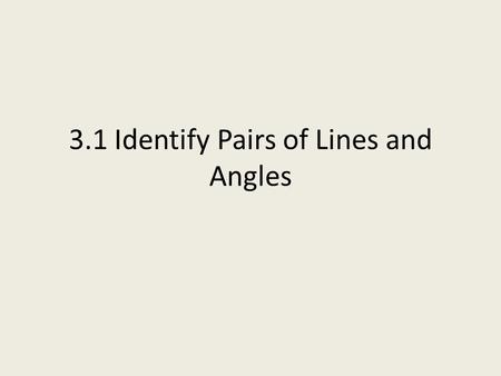 3.1 Identify Pairs of Lines and Angles. Parallel Lines Have the same slope Can be contained in the same plane Are everywhere the same distance apart.