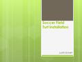 Soccer Field Turf Installation Justin Eckert. Overview  Problem  Research  Solution  Benefits.