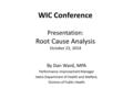 WIC Conference Presentation: Root Cause Analysis October 23, 2014 By Dan Ward, MPA Performance Improvement Manager Idaho Department of Health and Welfare,