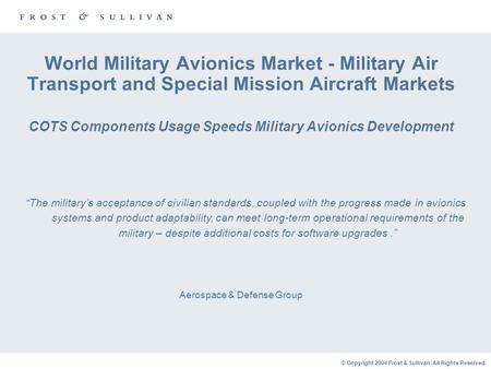 © Copyright 2004 Frost & Sullivan. All Rights Reserved. World Military Avionics Market - Military Air Transport and Special Mission Aircraft Markets COTS.