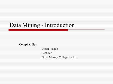 Data Mining - Introduction Compiled By: Umair Yaqub Lecturer Govt. Murray College Sialkot.