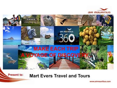 MAKE EACH TRIP A VOYAGE OF DISCOVERY... Present to: Mart Evers Travel and Tours.