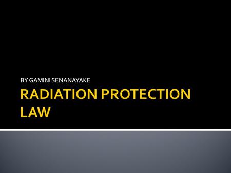 BY GAMINI SENANAYAKE.  Legislation applicable to staff and public Ionising radiation regulations 1999  Legislation applicable to patients – Ionising.