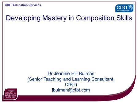 CfBT Education Services Developing Mastery in Composition Skills Dr Jeannie Hill Bulman (Senior Teaching and Learning Consultant, CfBT)