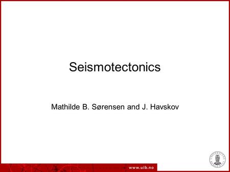 Seismotectonics Mathilde B. Sørensen and J. Havskov.