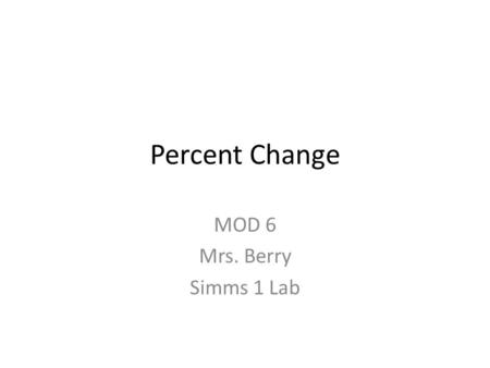 Percent Change MOD 6 Mrs. Berry Simms 1 Lab. How to Calculate Percent Change.