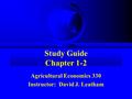 Study Guide Chapter 1-2 Agricultural Economics 330 Instructor: David J. Leatham.