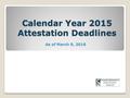 Calendar Year 2015 Attestation Deadlines As of March 9, 2016.