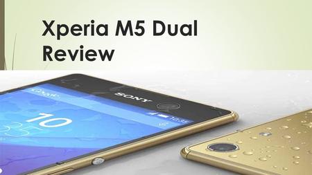 Xperia M5 Dual Review. Overview  Sometimes you only get one chance to get the shot right. Xperia M5 Dual is packed with technology to capture the moment.