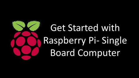 Get Started with Raspberry Pi- Single Board Computer.