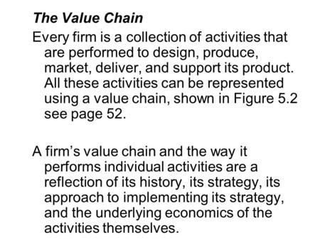 The Value Chain Every firm is a collection of activities that are performed to design, produce, market, deliver, and support its product. All these activities.