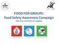 FOOD FOR GROUPS: Food Safety Awareness Campaign Ellie Chan and Karina O’Loughlan.