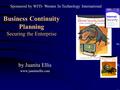 Business Continuity Planning Securing the Enterprise by Juanita Ellis www.juanitaellis.com Sponsored by WITI- Women In Technology International.