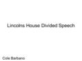 Lincolns House Divided Speech Cole Barbano. Presidential Action: Lincolns House Divided Speech A house divided against itself cannot stand. I believe.