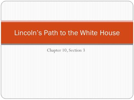 Chapter 10, Section 3 Lincoln’s Path to the White House.