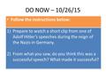 DO NOW – 10/26/15 Follow the instructions below: 1)Prepare to watch a short clip from one of Adolf Hitler’s speeches during the reign of the Nazis in Germany.