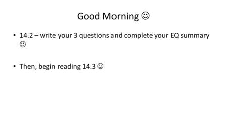 Good Morning 14.2 – write your 3 questions and complete your EQ summary Then, begin reading 14.3.