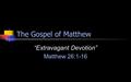 The Gospel of Matthew “Extravagant Devotion” Matthew 26:1-16.