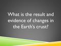 What is the result and evidence of changes in the Earth’s crust?