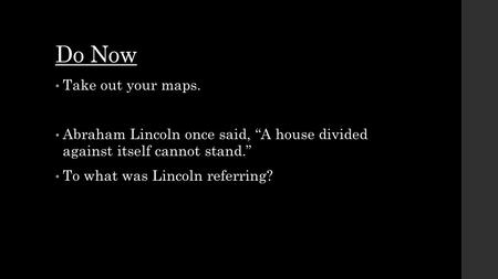 Do Now Take out your maps. Abraham Lincoln once said, “A house divided against itself cannot stand.” To what was Lincoln referring?