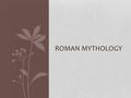 ROMAN MYTHOLOGY. Private and Public Gods Roman religion was divided into two types of gods, primarily as a result of Rome conquering much of Greece in.