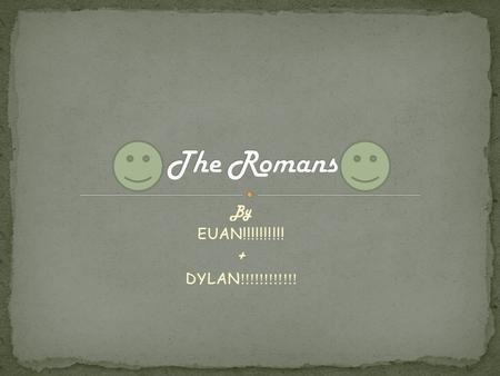 By EUAN!!!!!!!!!! + DYLAN !!!!!!!!!!!!. The Romans took over many countries.