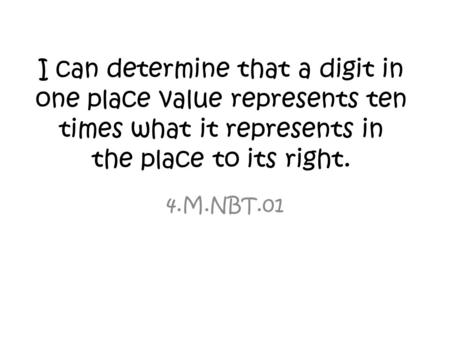 I can determine that a digit in one place value represents ten times what it represents in the place to its right. 4.M.NBT.01.