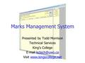 Marks Management System Presented by Todd Morrison Technical Services King’s College  Visit