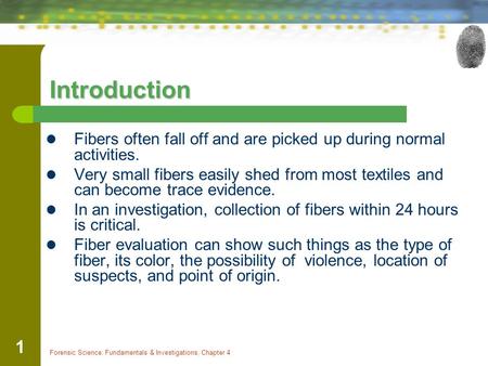 Forensic Science: Fundamentals & Investigations, Chapter 4 1 Introduction Fibers often fall off and are picked up during normal activities. Very small.