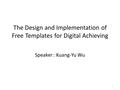 The Design and Implementation of Free Templates for Digital Achieving Speaker : Kuang-Yu Wu 1.