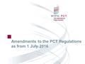 The International Patent System Amendments to the PCT Regulations as from 1 July 2016.