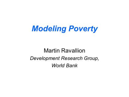 Modeling Poverty Martin Ravallion Development Research Group, World Bank.