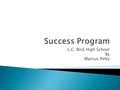 L.C. Bird High School By Marcus Petty.  The Success Program believes all students can be successful if they are provided the resources and support to.