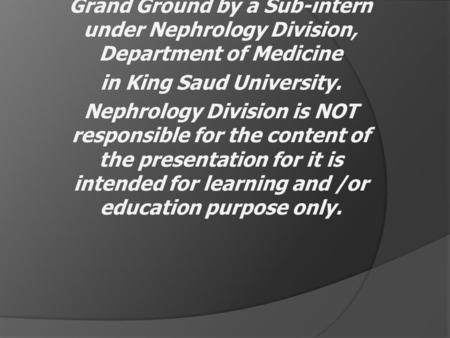 This lecture was conducted during the Nephrology Unit Grand Ground by a Sub-intern under Nephrology Division, Department of Medicine in King Saud University.