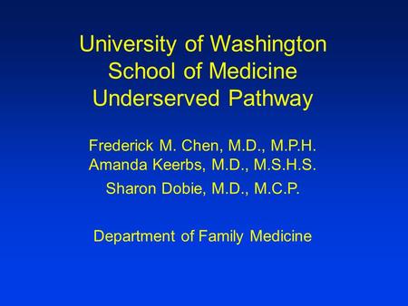 University of Washington School of Medicine Underserved Pathway Frederick M. Chen, M.D., M.P.H. Amanda Keerbs, M.D., M.S.H.S. Sharon Dobie, M.D., M.C.P.