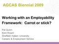 AGCAS Biennial 2009 Working with an Employability Framework: Carrot or stick? Pat Quinn Kent Roach Sheffield Hallam University Careers & Employment Service.