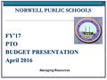 FY ’ 17 PTO BUDGET PRESENTATION April 2016 Managing Resources NORWELL PUBLIC SCHOOLS.