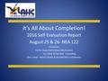 It’s All About Completion! 2016 Self-Evaluation Report August 25 & 26- NEA 122 Presenters: Ed Pai- Dean Institutional Effectiveness Joy Fisher & Dan Ruiz-