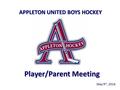 May 9 th, 2016 APPLETON UNITED BOYS HOCKEY Player/Parent Meeting.