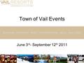 Town of Vail Events June 3 rd - September 12 th 2011.