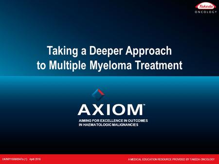 AIMING FOR EXCELLENCE IN OUTCOMES IN HAEMATOLOGIC MALIGNANCIES Taking a Deeper Approach to Multiple Myeloma Treatment UK/NP/1508/0047a (1) April 2016 A.