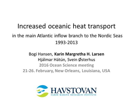 Increased oceanic heat transport in the main Atlantic inflow branch to the Nordic Seas 1993-2013 Bogi Hansen, Karin Margretha H. Larsen Hjálmar Hátún,