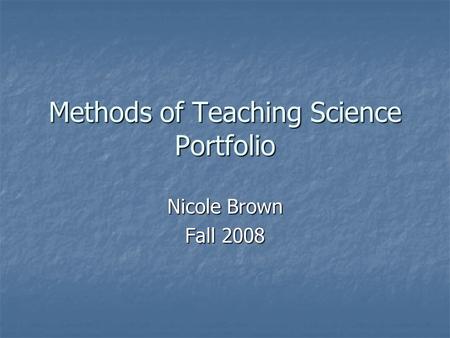 Methods of Teaching Science Portfolio Nicole Brown Fall 2008.