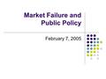 Market Failure and Public Policy February 7, 2005.