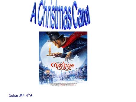 Dulce Mª 4ºA. A christmas Carol -It was a novel written by the British Charles Dickens in 1843. The protagonist is Ebenezer Scrooge, a person stingy that.