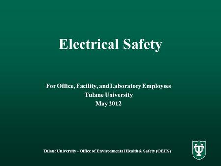 Tulane University - Office of Environmental Health & Safety (OEHS) Electrical Safety For Office, Facility, and Laboratory Employees Tulane University May.