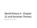 World History II: Chapter 21 and Semester Themes February 8-26, 2016.