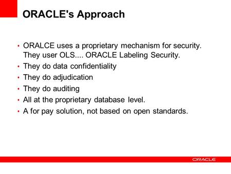 ORACLE's Approach ORALCE uses a proprietary mechanism for security. They user OLS.... ORACLE Labeling Security. They do data confidentiality They do adjudication.